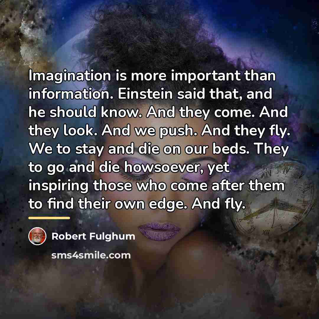 “Imagination is more important than information. Einstein said that, and…” quote by Robert Fulghum