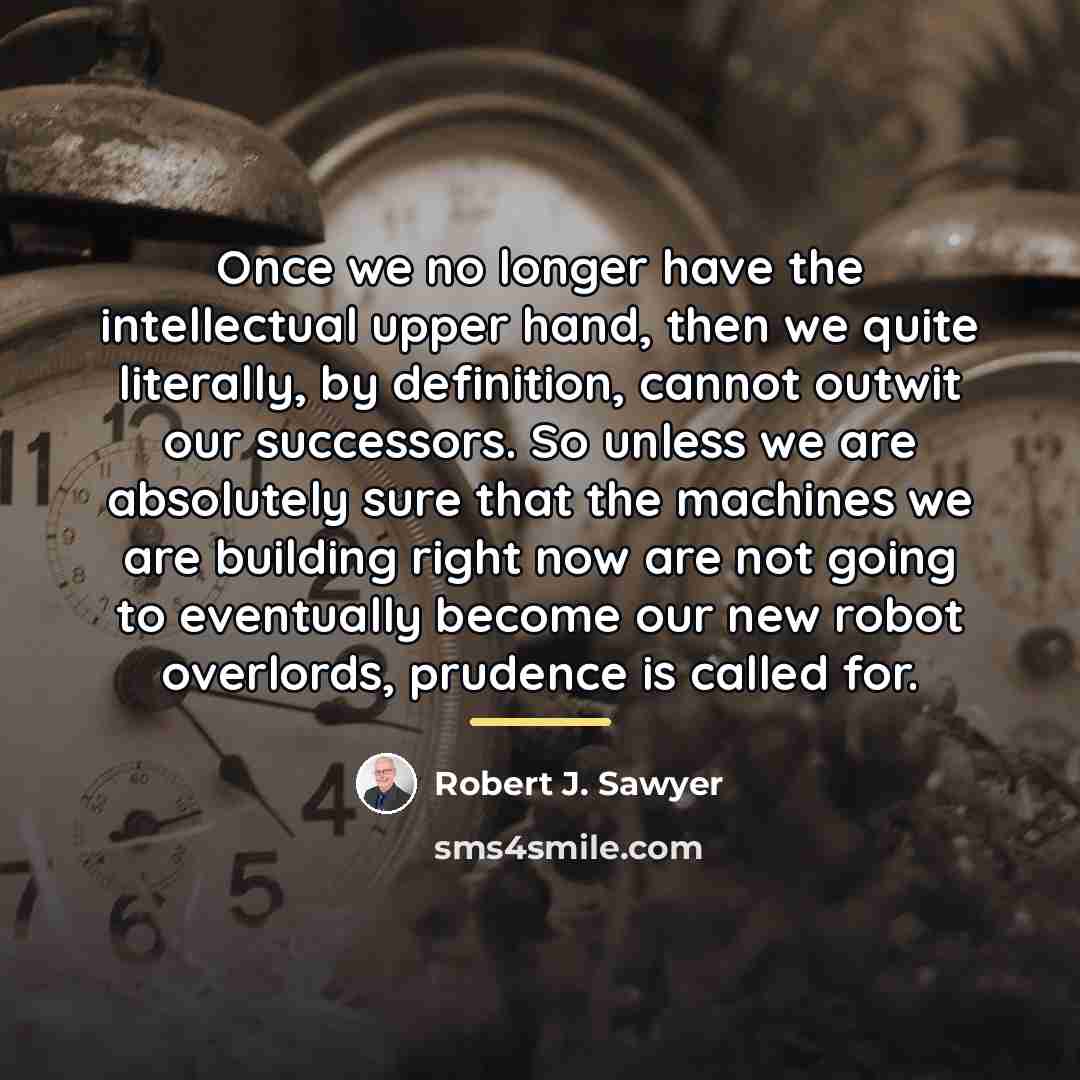 “Once we no longer have the intellectual upper hand, then…” quote by Robert J. Sawyer