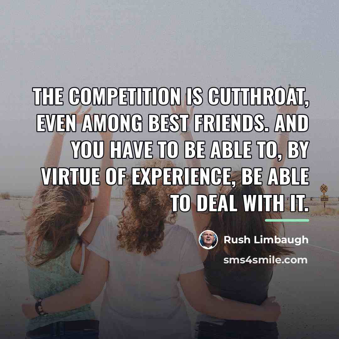 “The competition is cutthroat, even among best friends. And you…” quote by Rush Limbaugh