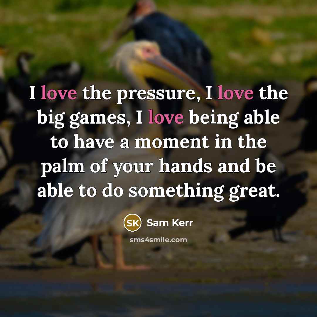 “I love the pressure, I love the big games, I…” quote by Sam Kerr