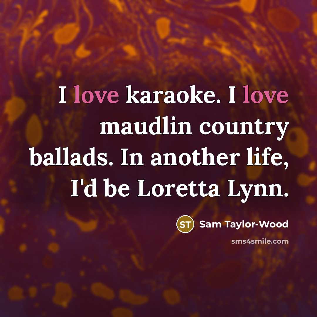 “I love karaoke. I love maudlin country ballads. In another…” quote by Sam Taylor-Wood