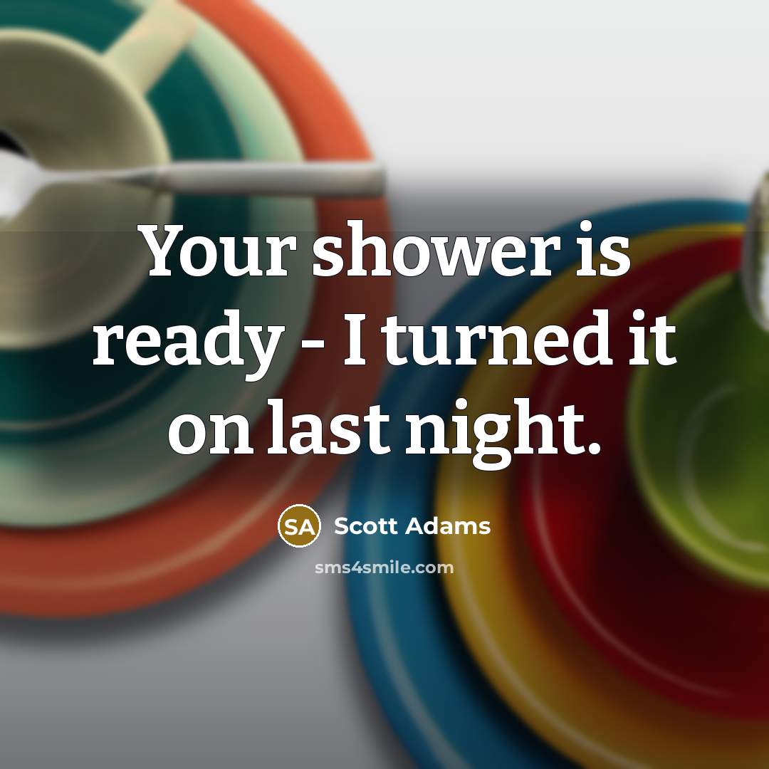 “Your shower is ready - I turned it on last…” quote by Scott Adams