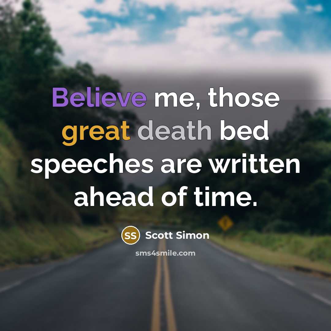 “Believe me, those great death bed speeches are written ahead…” quote by Scott Simon