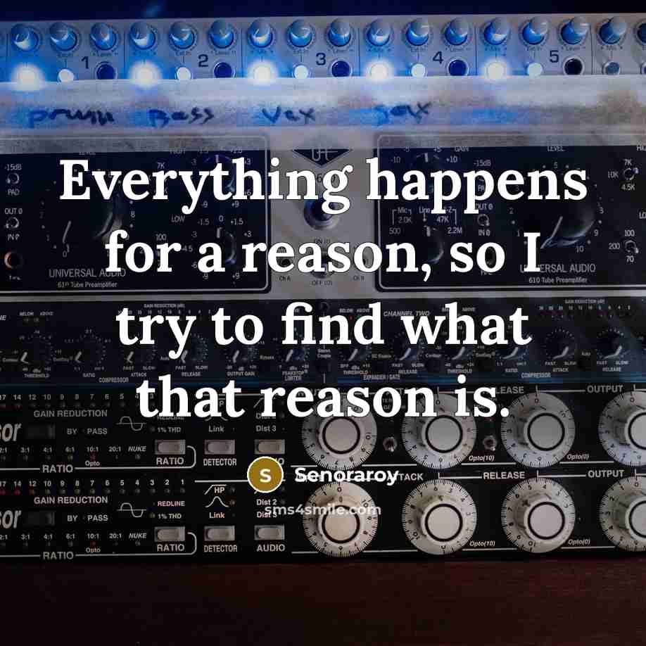 “Everything happens for a reason, so I try to find what that reason is.” quote by Senoraroy
