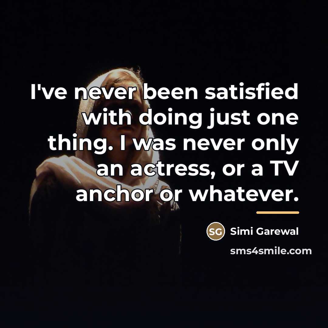 “I've never been satisfied with doing just one thing. I…” quote by Simi Garewal