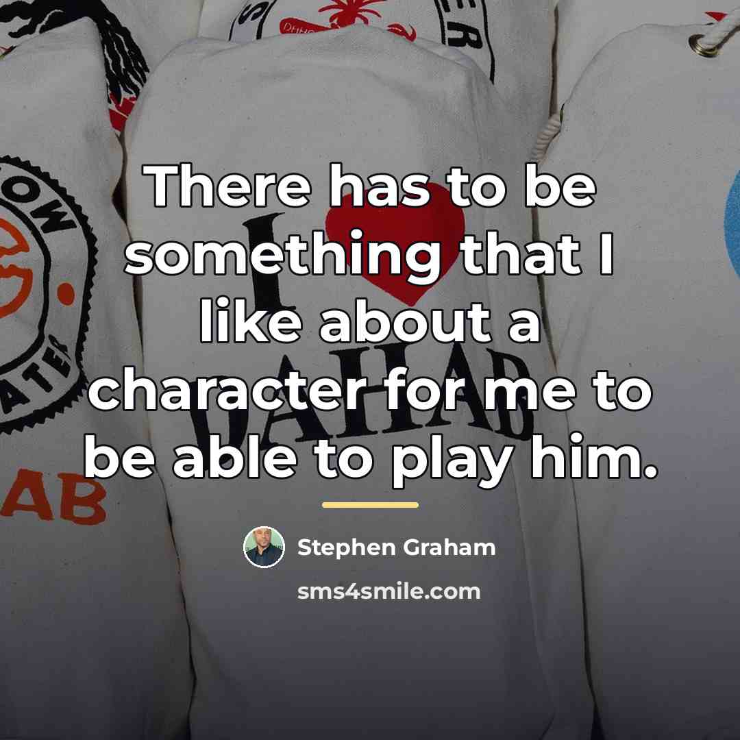 “There has to be something that I like about a…” quote by Stephen Graham