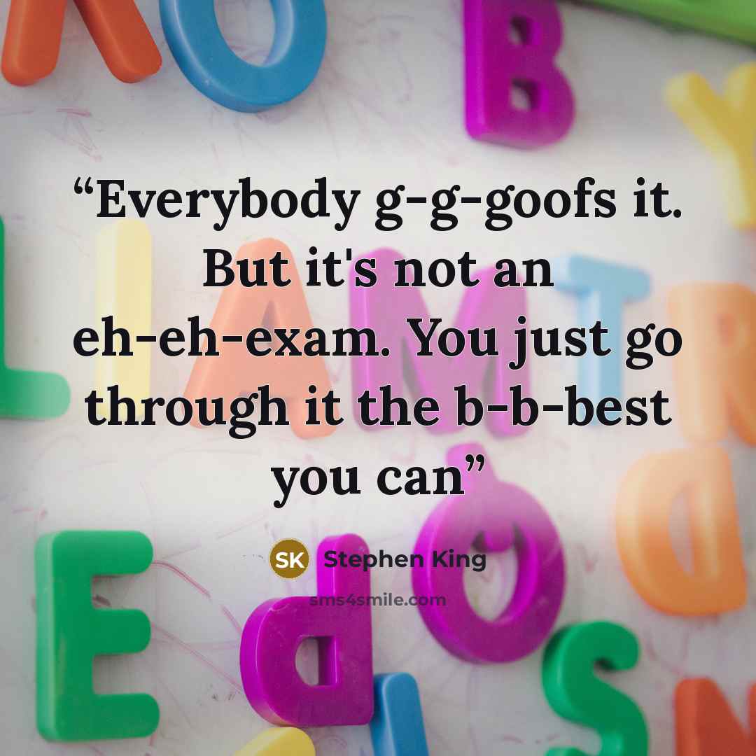“Everybody g-g-goofs it. But it's not an eh-eh-exam. You just go through it the b-b-best you can” quote by Stephen King