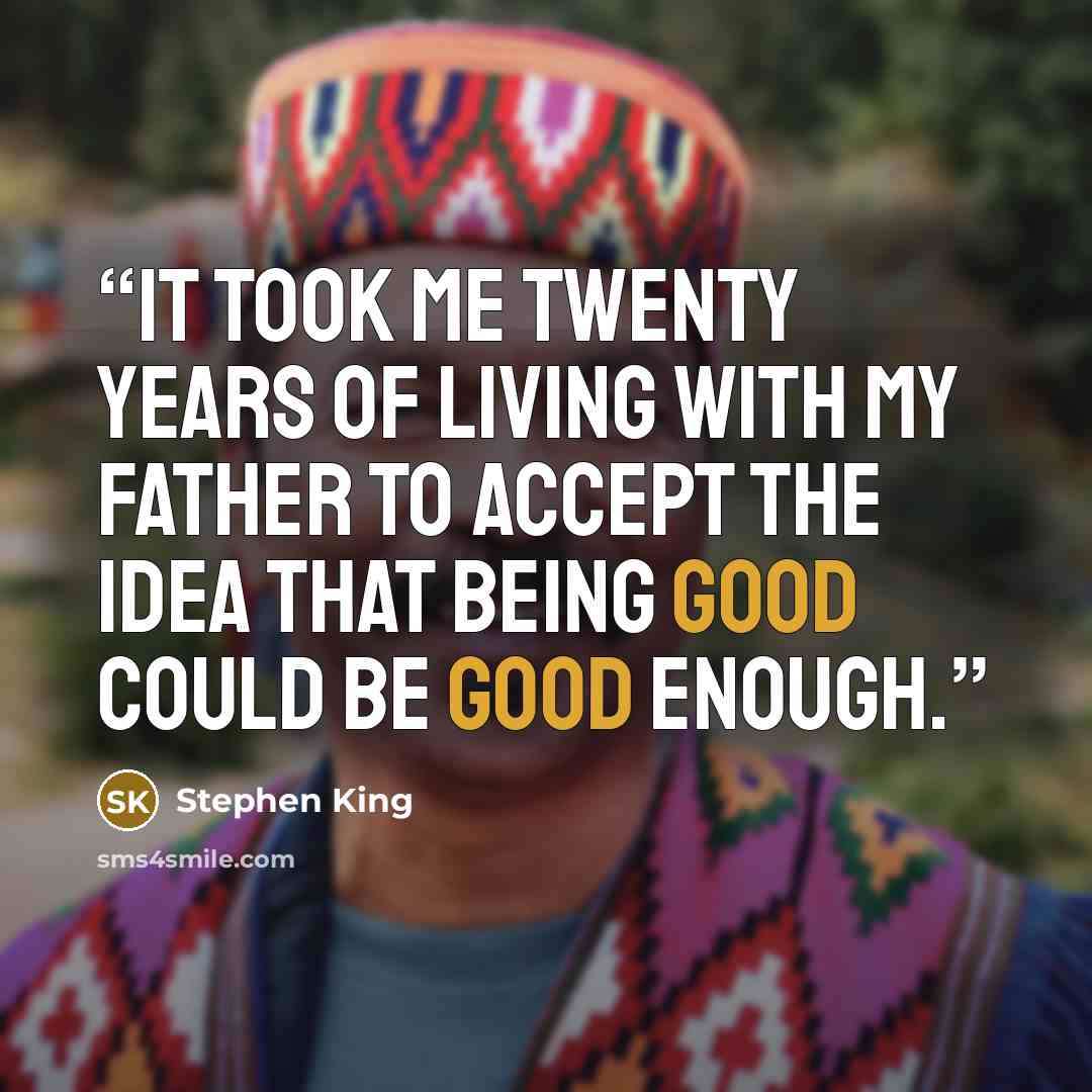 “It took me twenty years of living with my father to accept the idea that being good could be good enough.” quote by Stephen King