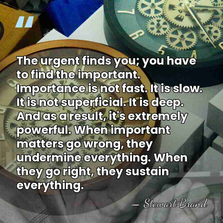 The urgent finds you; you have to find the important. Importance is&hellip; - Stewart Brand