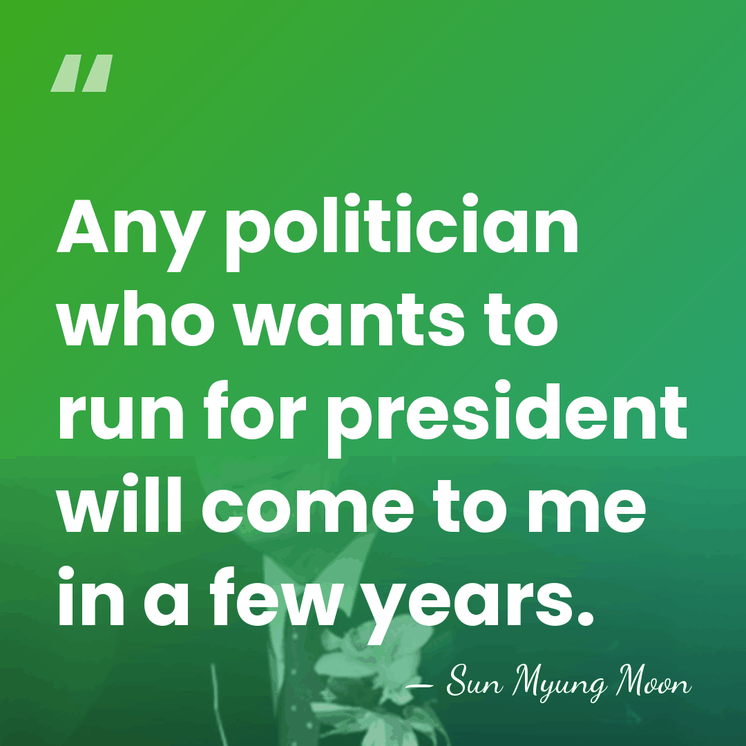Any politician who wants to run for president will come to me&hellip; - Sun Myung Moon