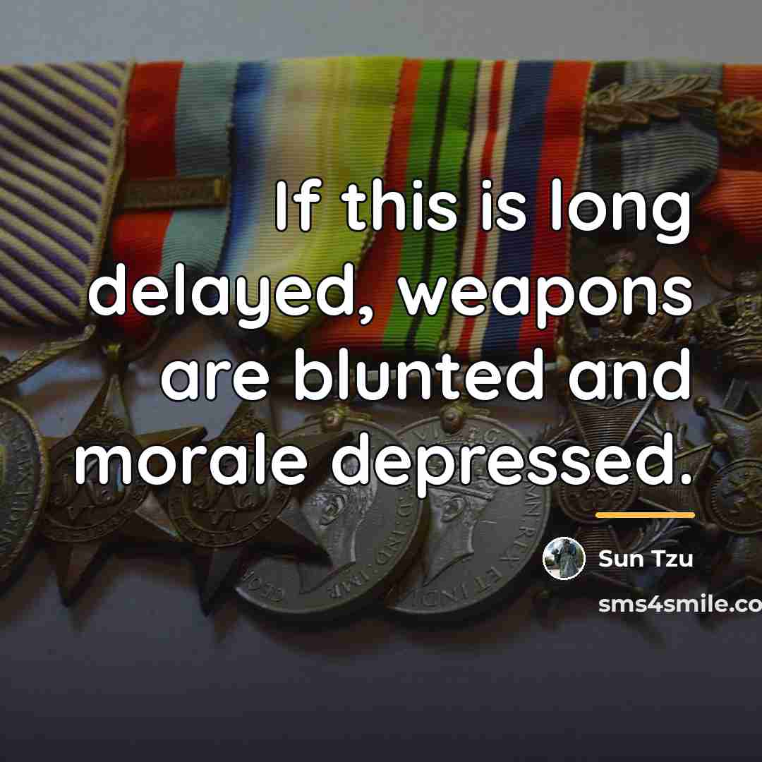 “If this is long delayed, weapons are blunted and morale…” quote by Sun Tzu