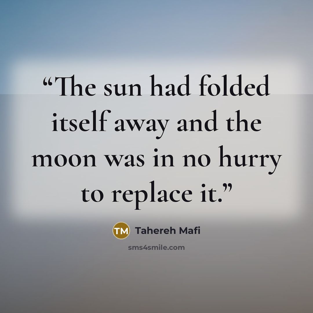 “The sun had folded itself away and the moon was in no hurry to replace it.” quote by Tahereh Mafi