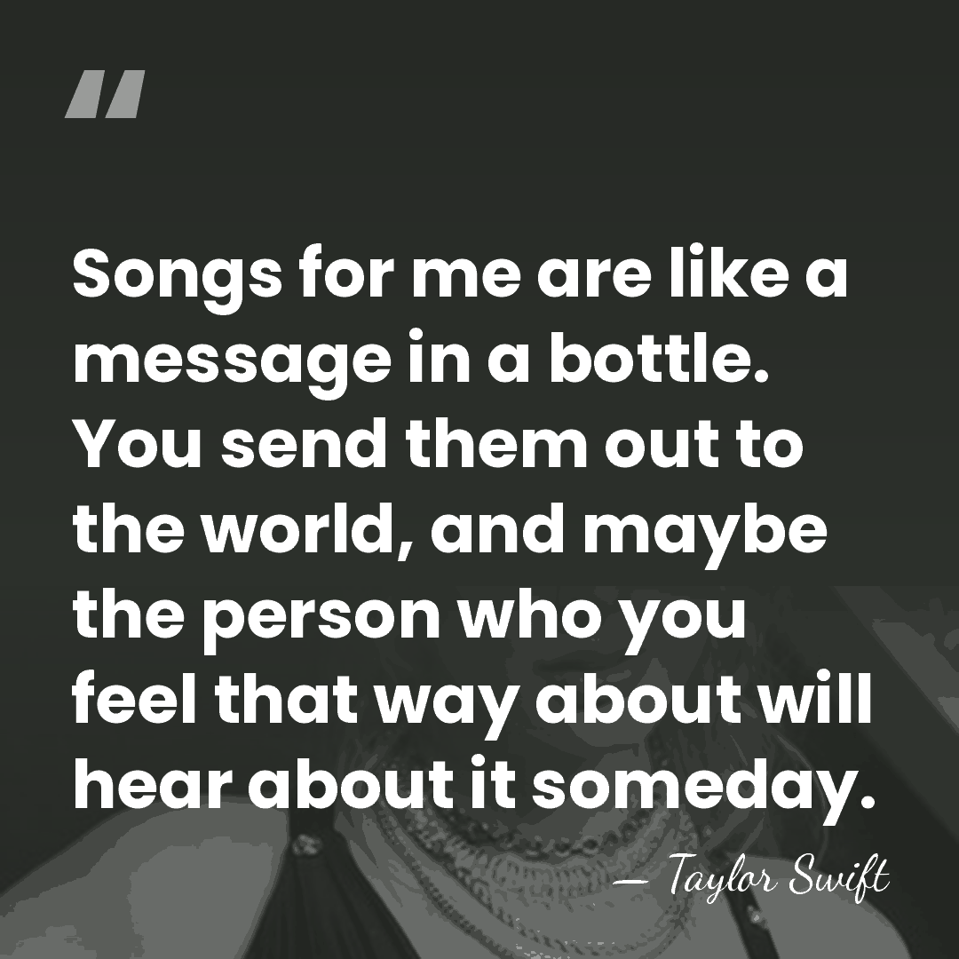 Songs for me are like a message in a bottle. You send&hellip; - Taylor Swift
