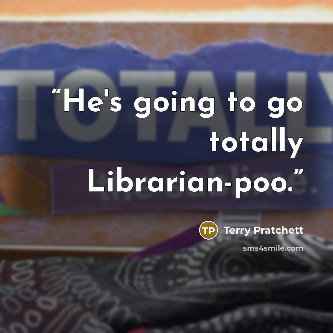 “He's going to go totally Librarian-poo.” quote by Terry Pratchett