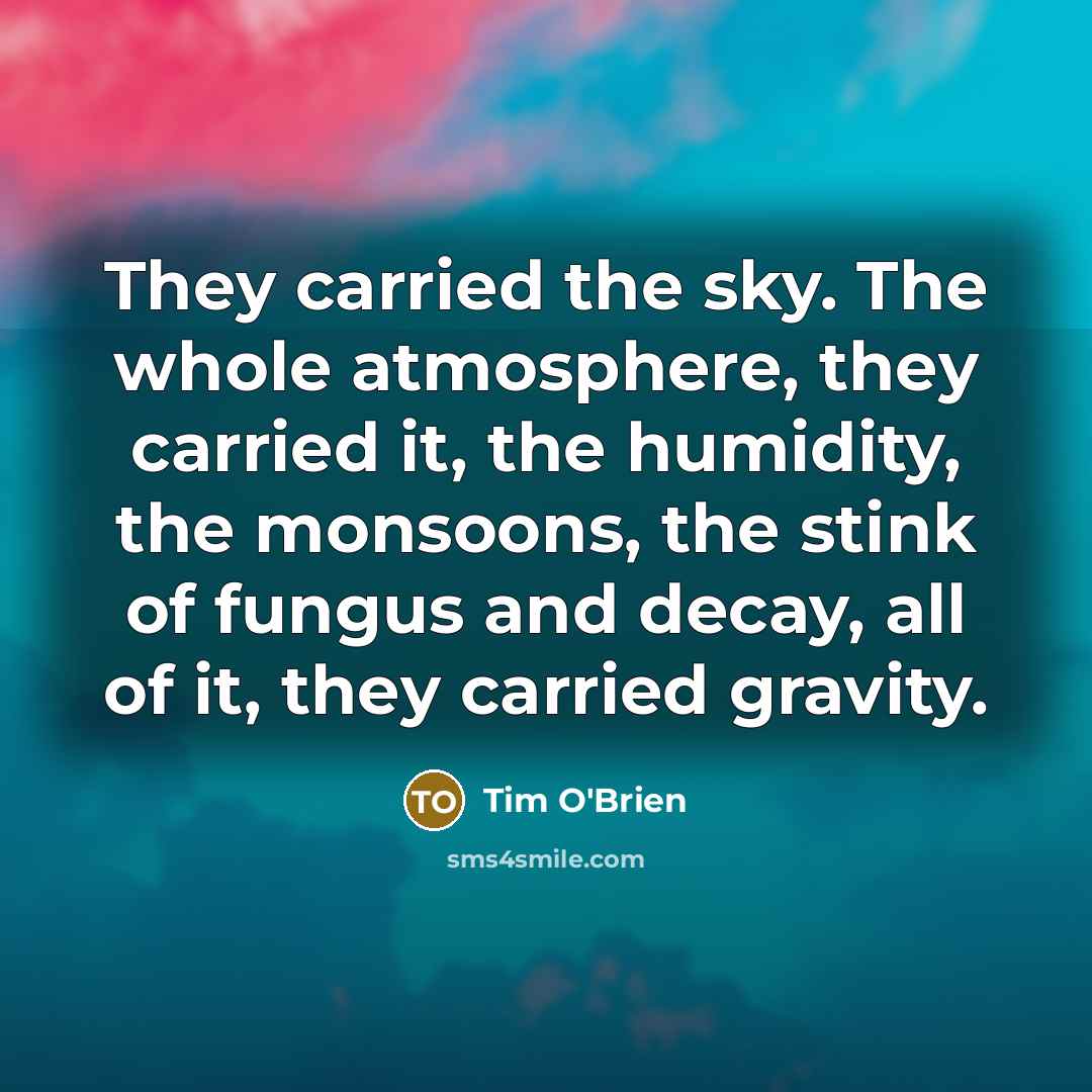 “They carried the sky. The whole atmosphere, they carried it,…” quote by Tim O'Brien