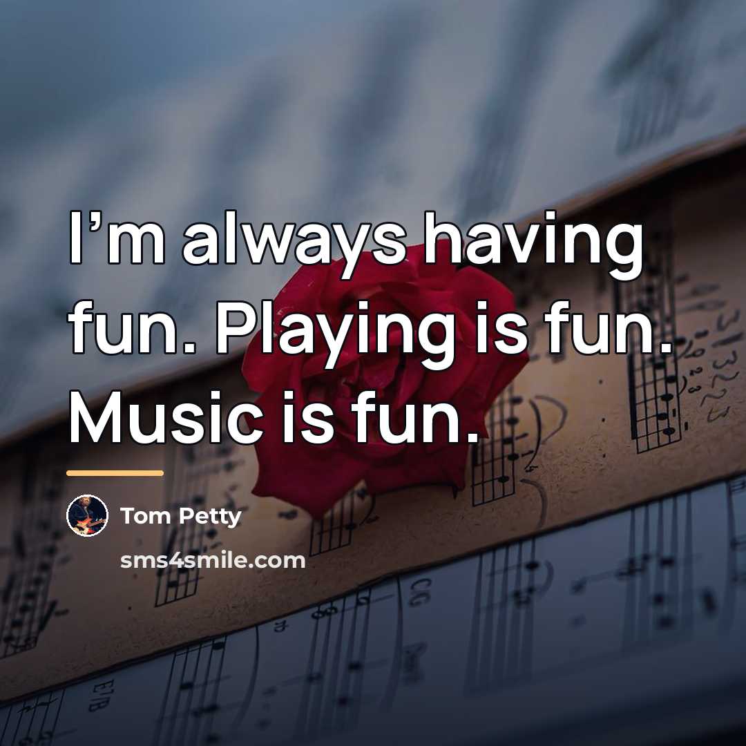 “I'm always having fun. Playing is fun. Music is fun.…” quote by Tom Petty