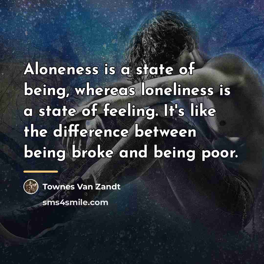 “Aloneness is a state of being, whereas loneliness is a…” quote by Townes Van Zandt