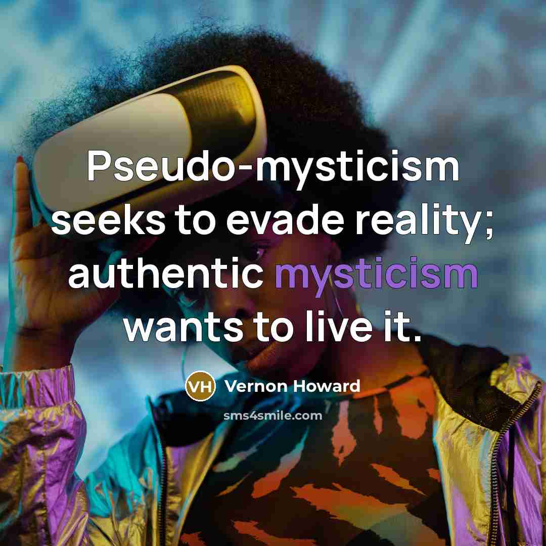 “Pseudo-mysticism seeks to evade reality; authentic mysticism wants to live…” quote by Vernon Howard
