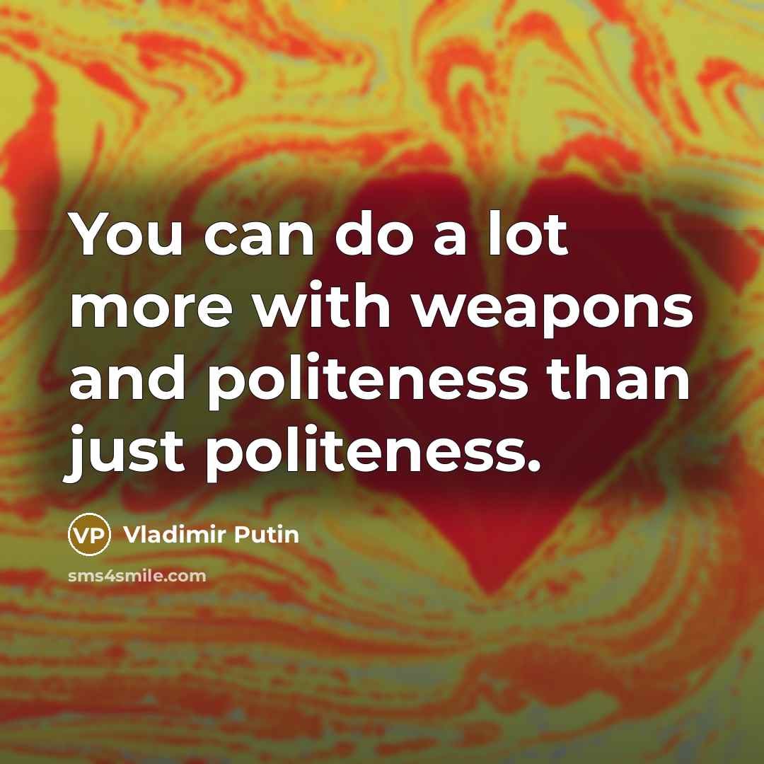 “You can do a lot more with weapons and politeness…” quote by Vladimir Putin
