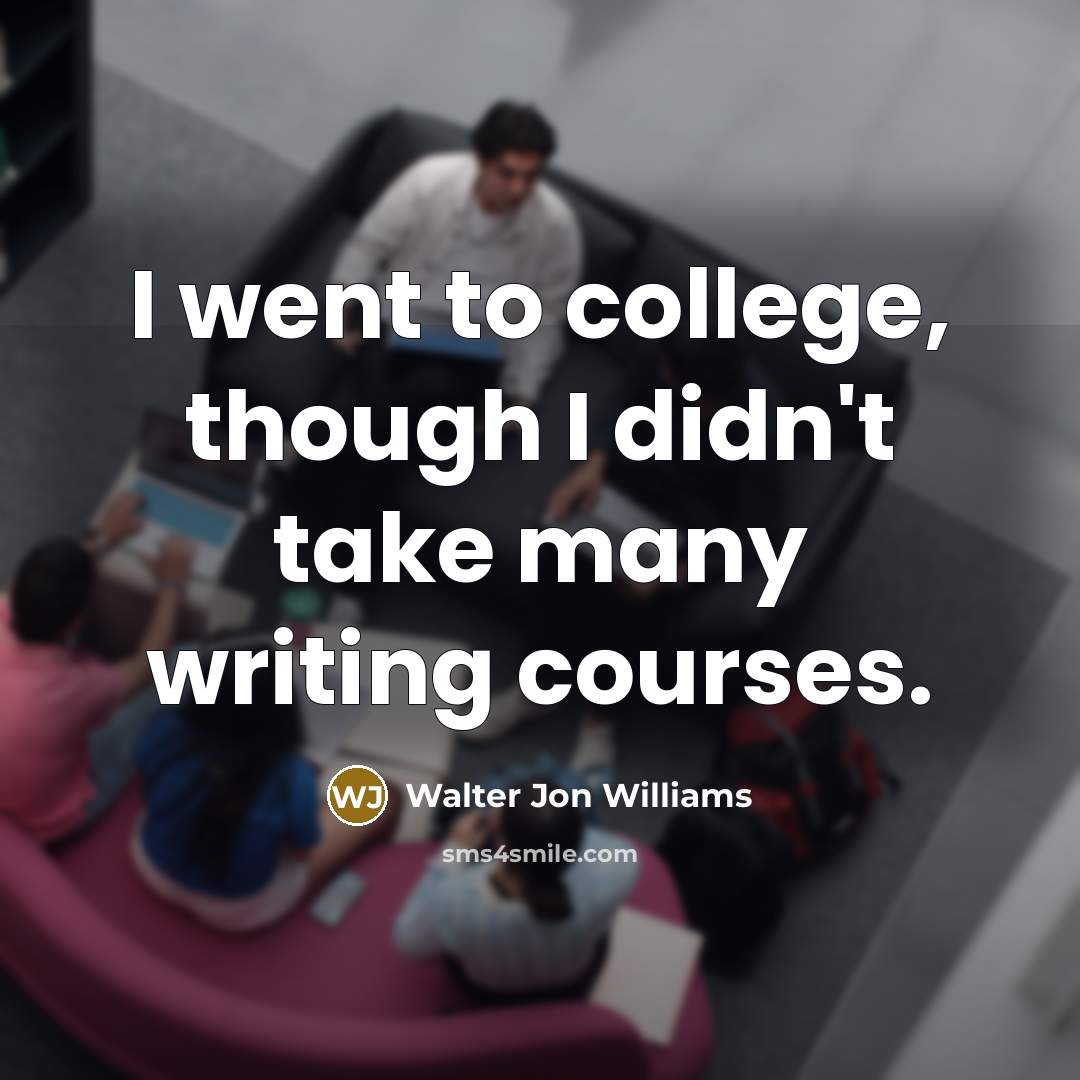 “I went to college, though I didn't take many writing…” quote by Walter Jon Williams