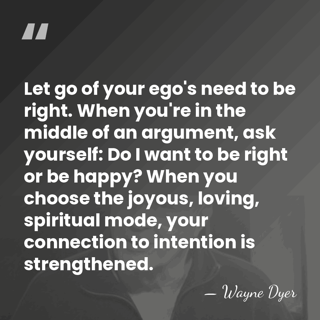 Let go of your ego's need to be right. When you're in&hellip; - Wayne Dyer