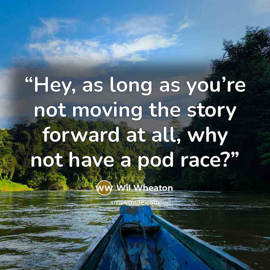 “Hey, as long as you’re not moving the story forward at all, why not have a pod race?” quote by Wil Wheaton