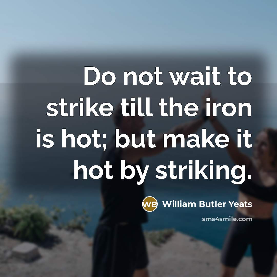 “Do not wait to strike till the iron is hot;…” quote by William Butler Yeats