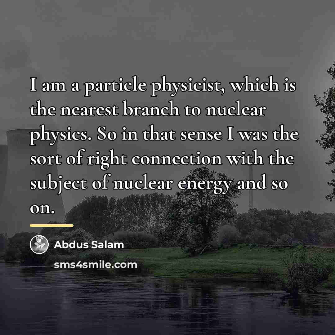 “I am a particle physicist, which is the nearest branch…” quote by Abdus Salam