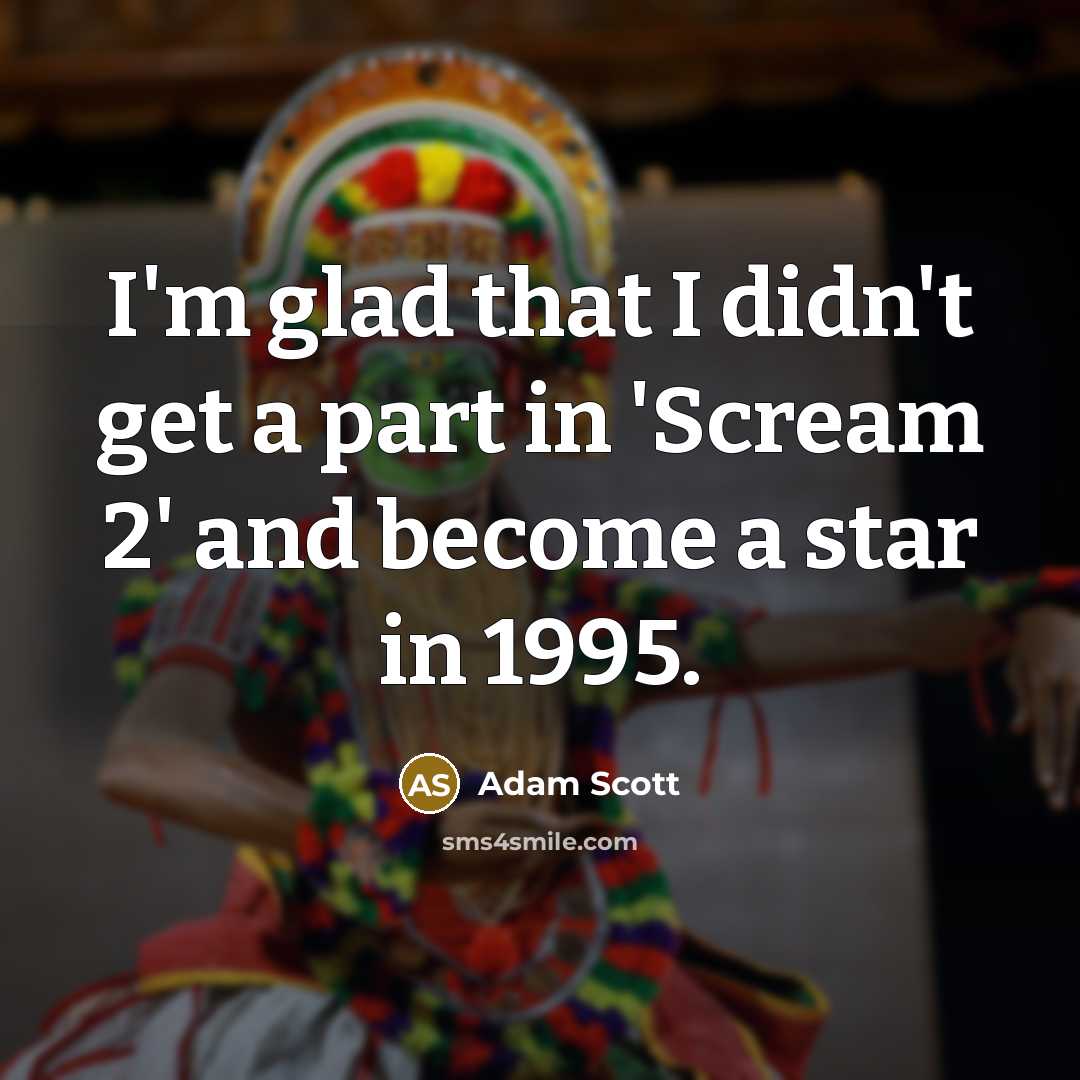 “I'm glad that I didn't get a part in 'Scream 2' and become a star in 1995.” quote by Adam Scott
