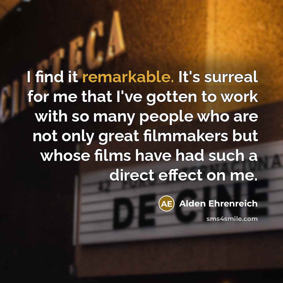 “I find it remarkable. It's surreal for me that I've…” quote by Alden Ehrenreich