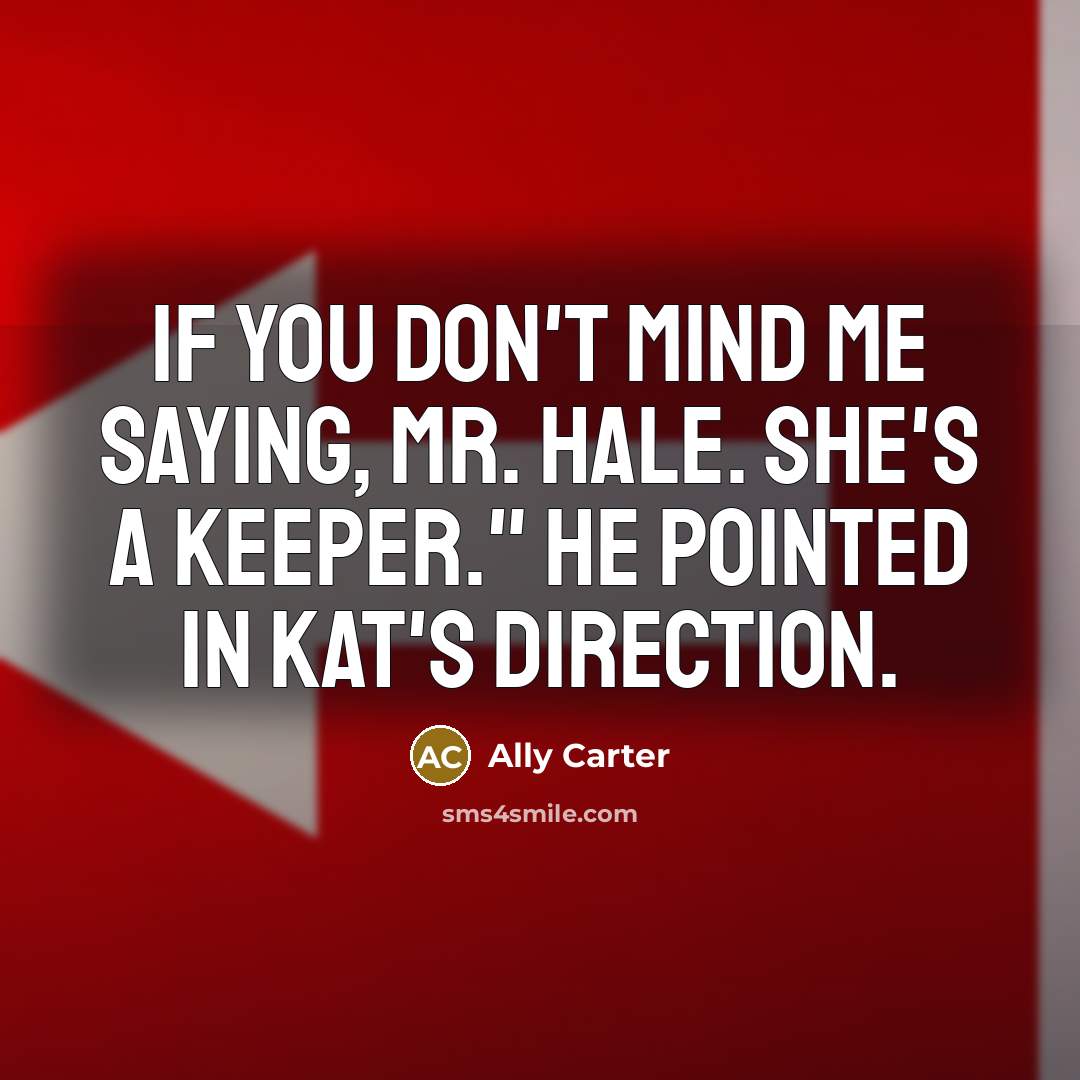 “If you don't mind me saying, Mr. Hale. She's a…” quote by Ally Carter