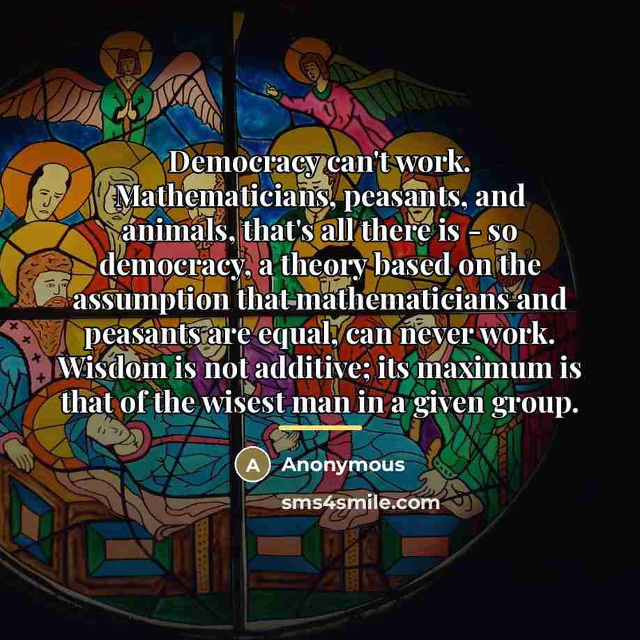 “Democracy can't work. Mathematicians, peasants, and animals, that's all there…” quote by Anonymous