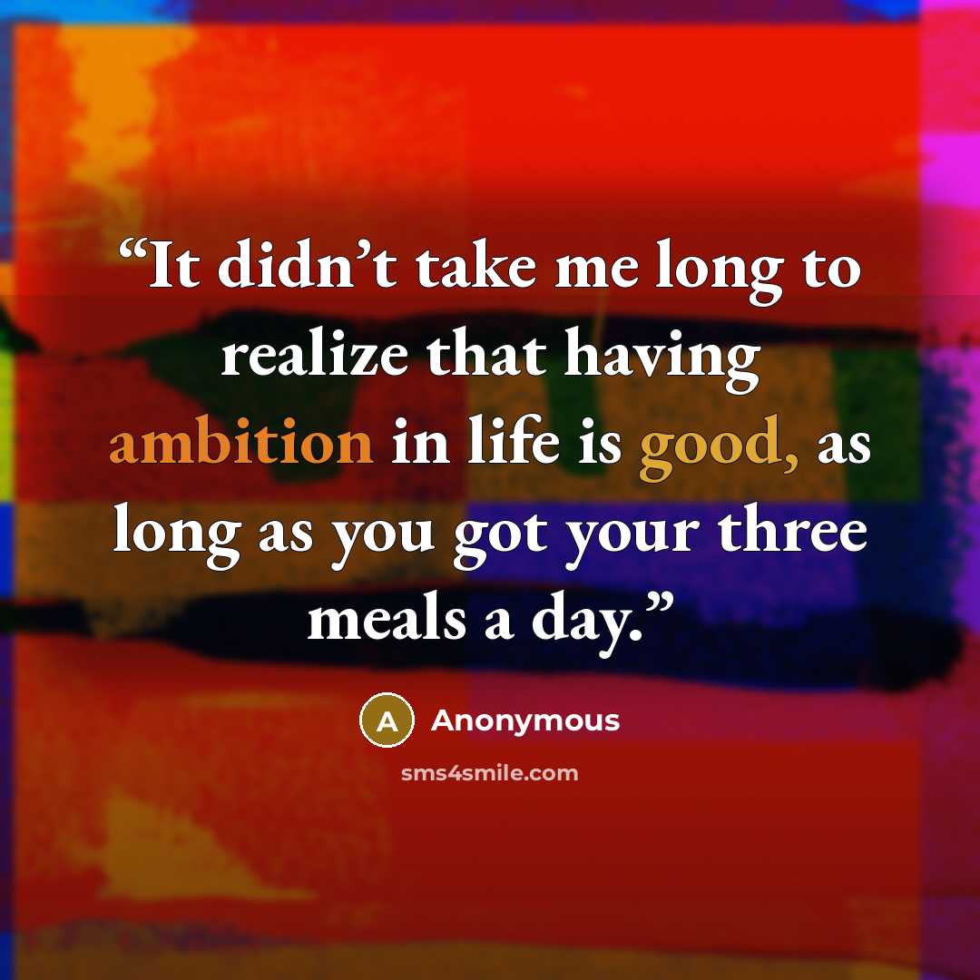 “It didn’t take me long to realize that having ambition in life is good, as long as you got your three meals a day.” quote by Anonymous