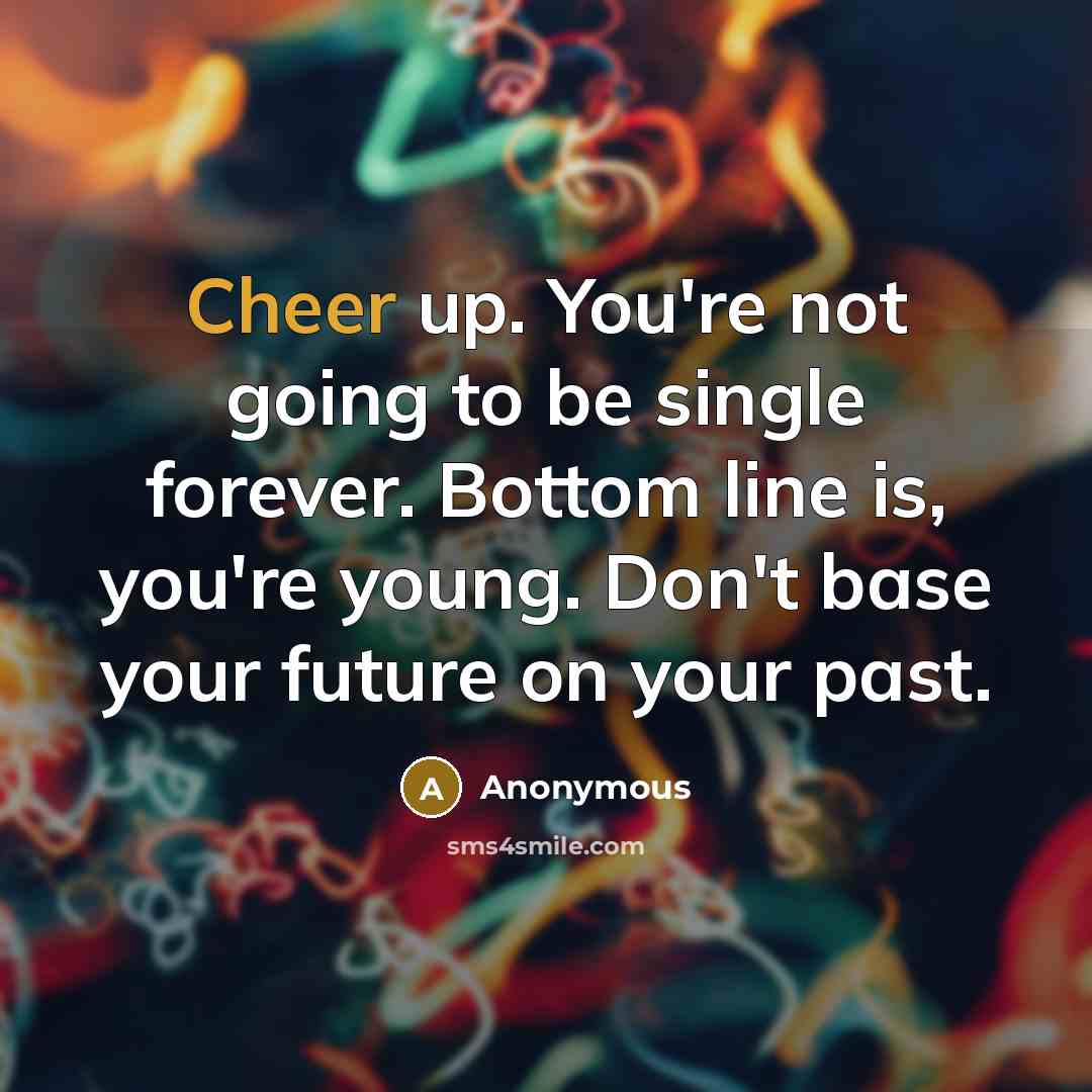 “Cheer up. You're not going to be single forever. Bottom…” quote by Anonymous
