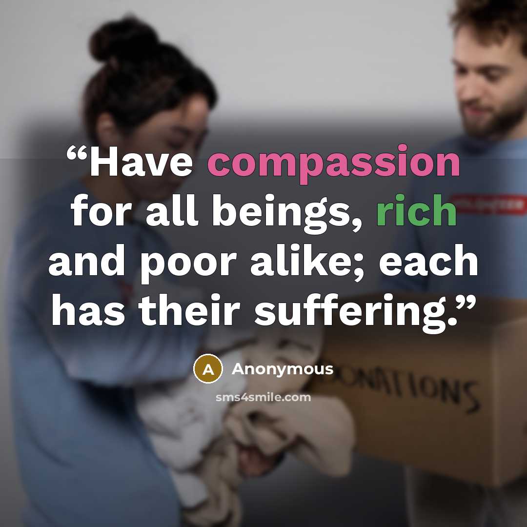 “Have compassion for all beings, rich and poor alike; each has their suffering.” quote by Anonymous