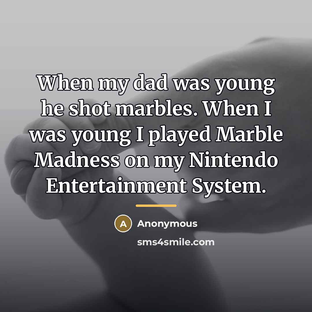 “When my dad was young he shot marbles. When I…” quote by Anonymous