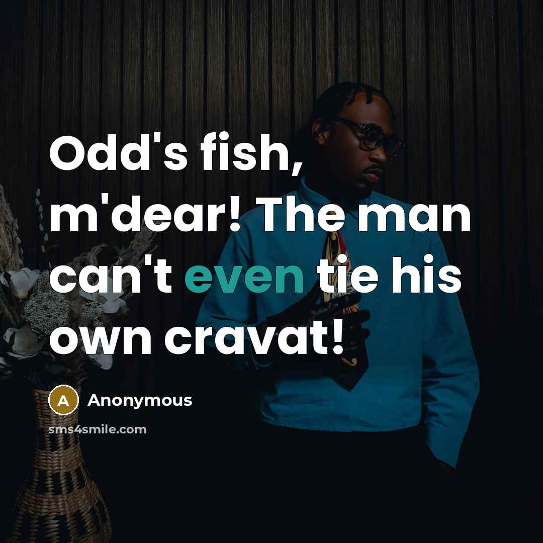 “Odd's fish, m'dear! The man can't even tie his own…” quote by Anonymous