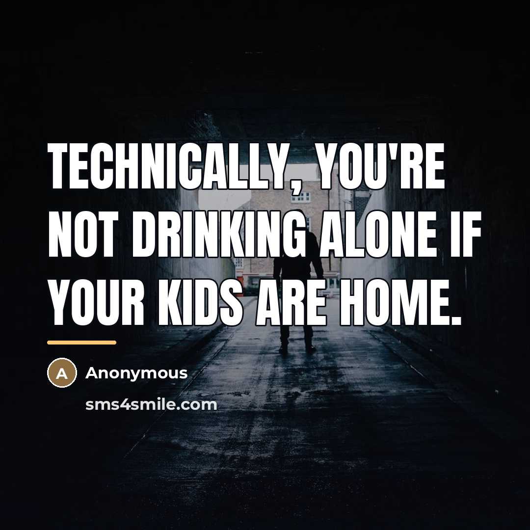“Technically, you're not drinking alone if your kids are home.…” quote by Anonymous