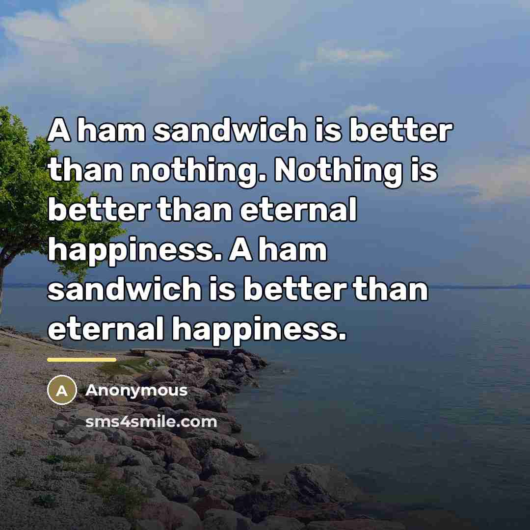“A ham sandwich is better than nothing. Nothing is better…” quote by Anonymous