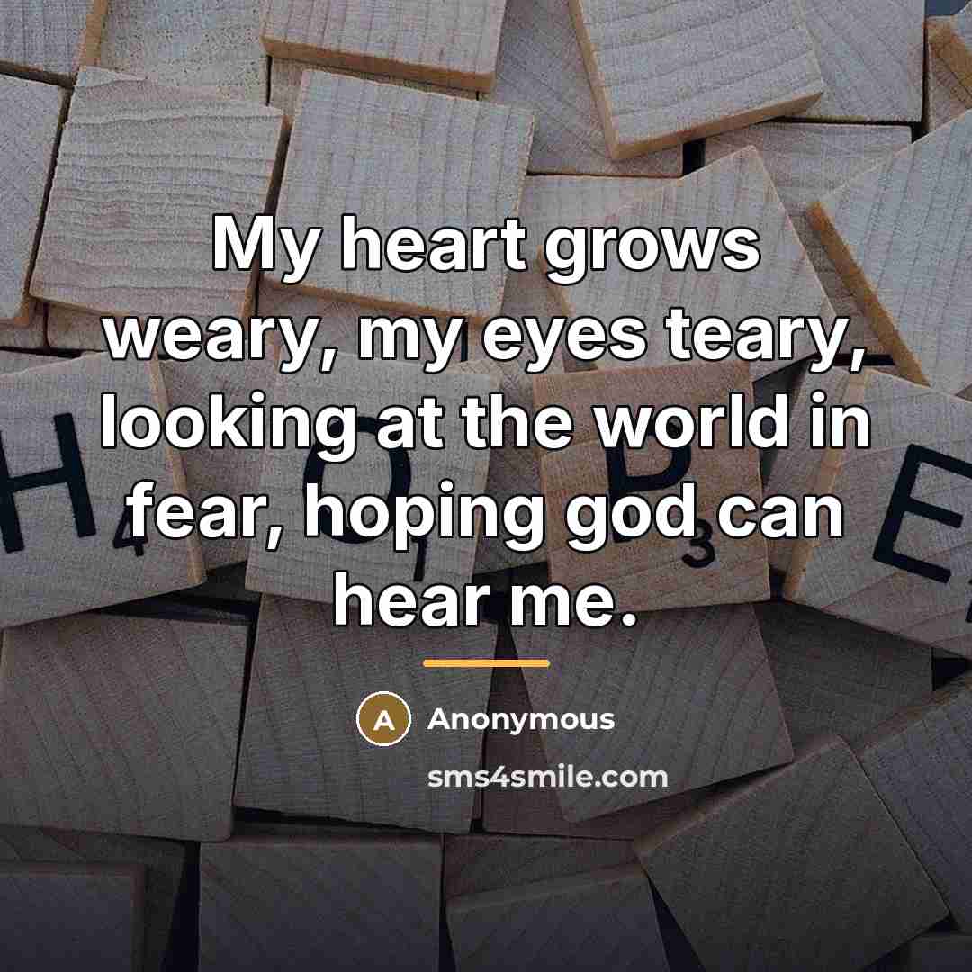 “My heart grows weary, my eyes teary, looking at the…” quote by Anonymous