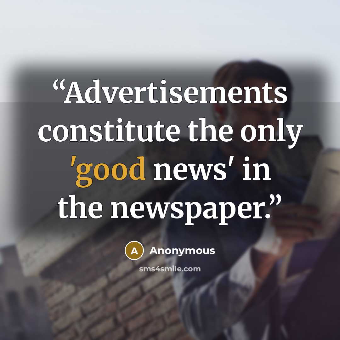 “Advertisements constitute the only 'good news' in the newspaper.” quote by Anonymous