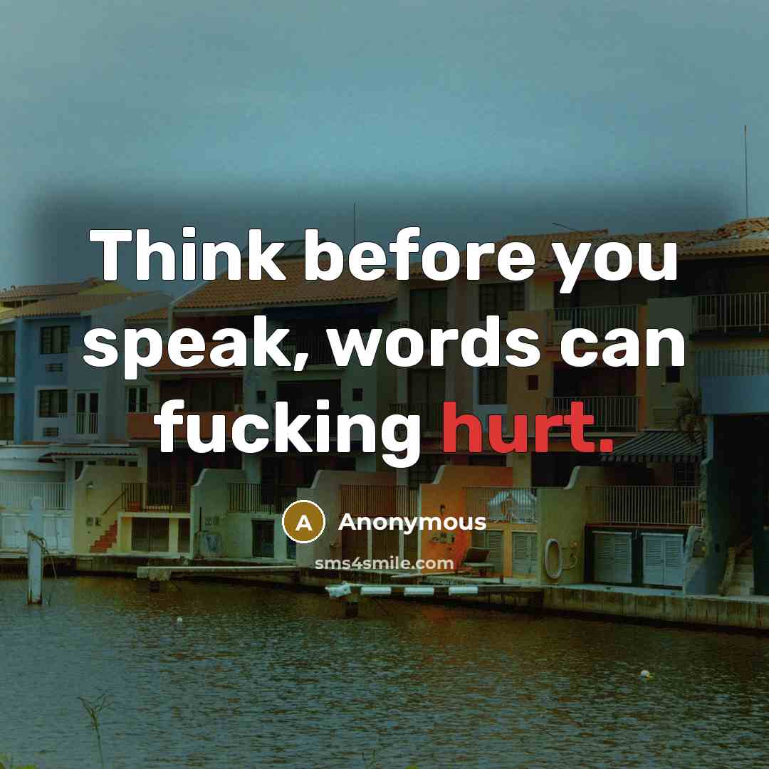 “Think before you speak, words can fucking hurt.” quote by Anonymous