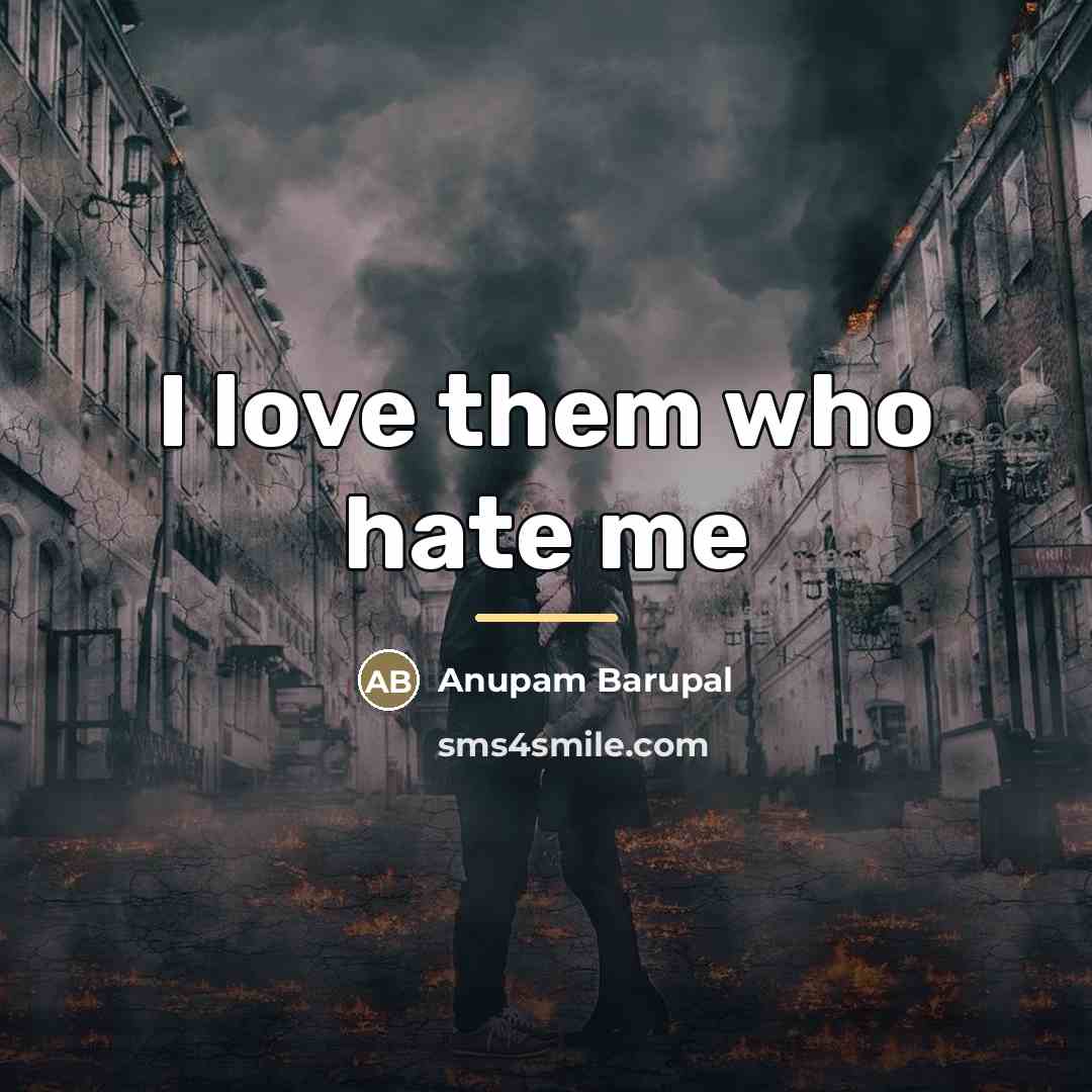 “I love them who hate me…” quote by Anupam Barupal