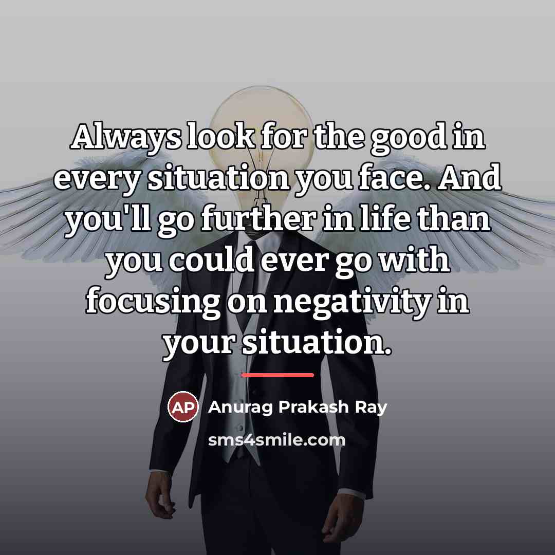 “Always look for the good in every situation you face.…” quote by Anurag Prakash Ray