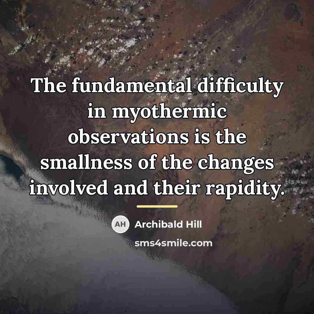 “The fundamental difficulty in myothermic observations is the smallness of…” quote by Archibald Hill