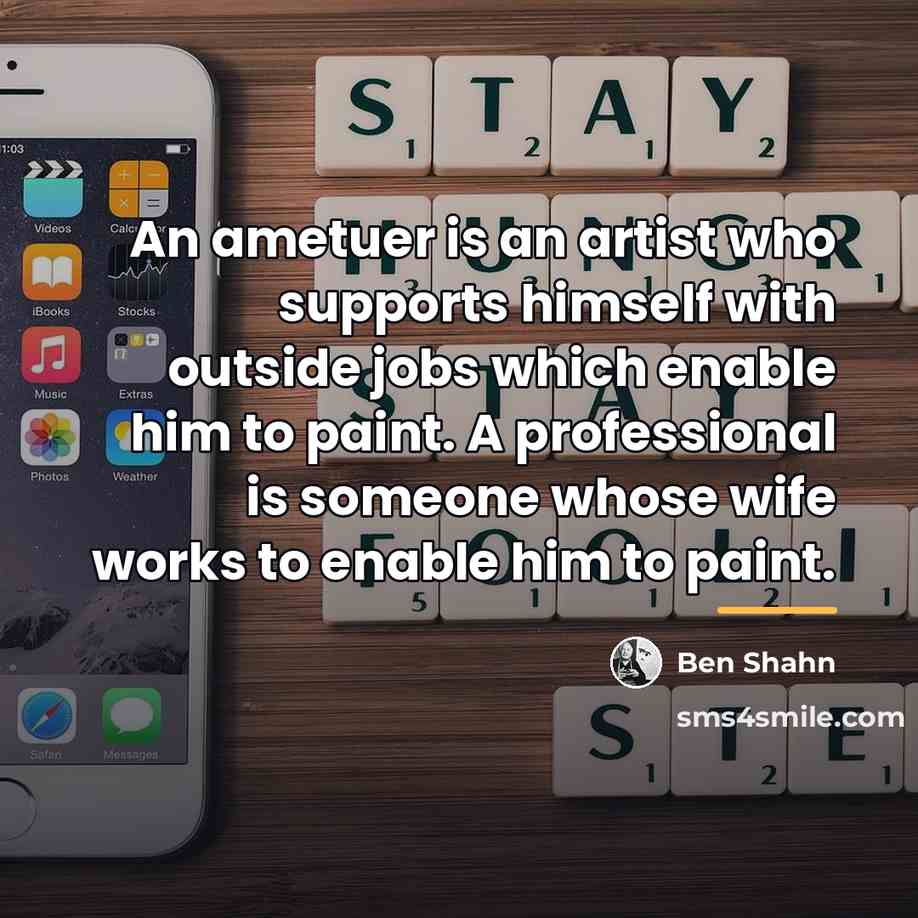 “An ametuer is an artist who supports himself with outside…” quote by Ben Shahn