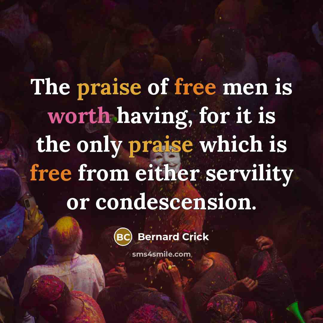 “The praise of free men is worth having, for it…” quote by Bernard Crick