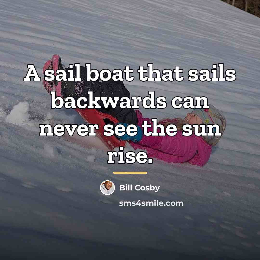 “A sail boat that sails backwards can never see the…” quote by Bill Cosby
