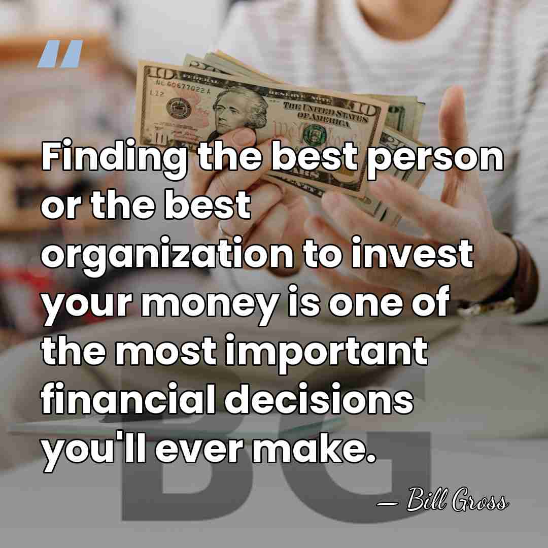 Finding the best person or the best organization to invest your money&hellip; - Bill Gross