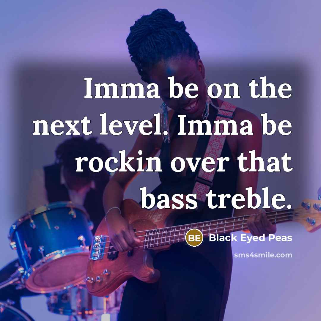 “Imma be on the next level. Imma be rockin over…” quote by Black Eyed Peas